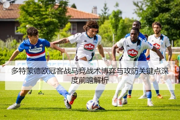 多特蒙德欧冠客战马竞战术博弈与攻防关键点深度前瞻解析