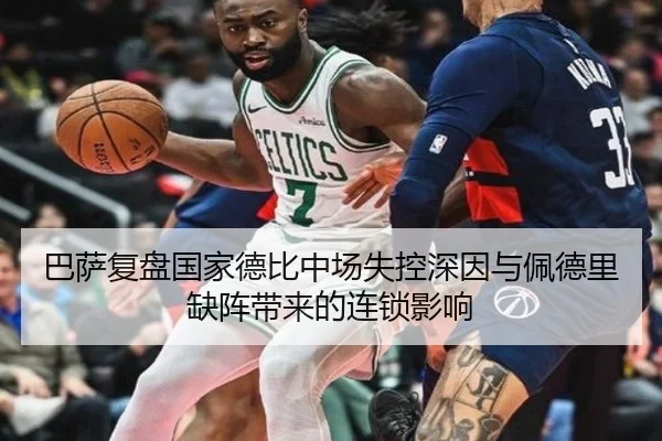 巴萨复盘国家德比中场失控深因与佩德里缺阵带来的连锁影响