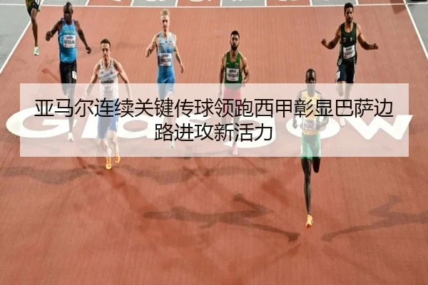 亚马尔连续关键传球领跑西甲彰显巴萨边路进攻新活力